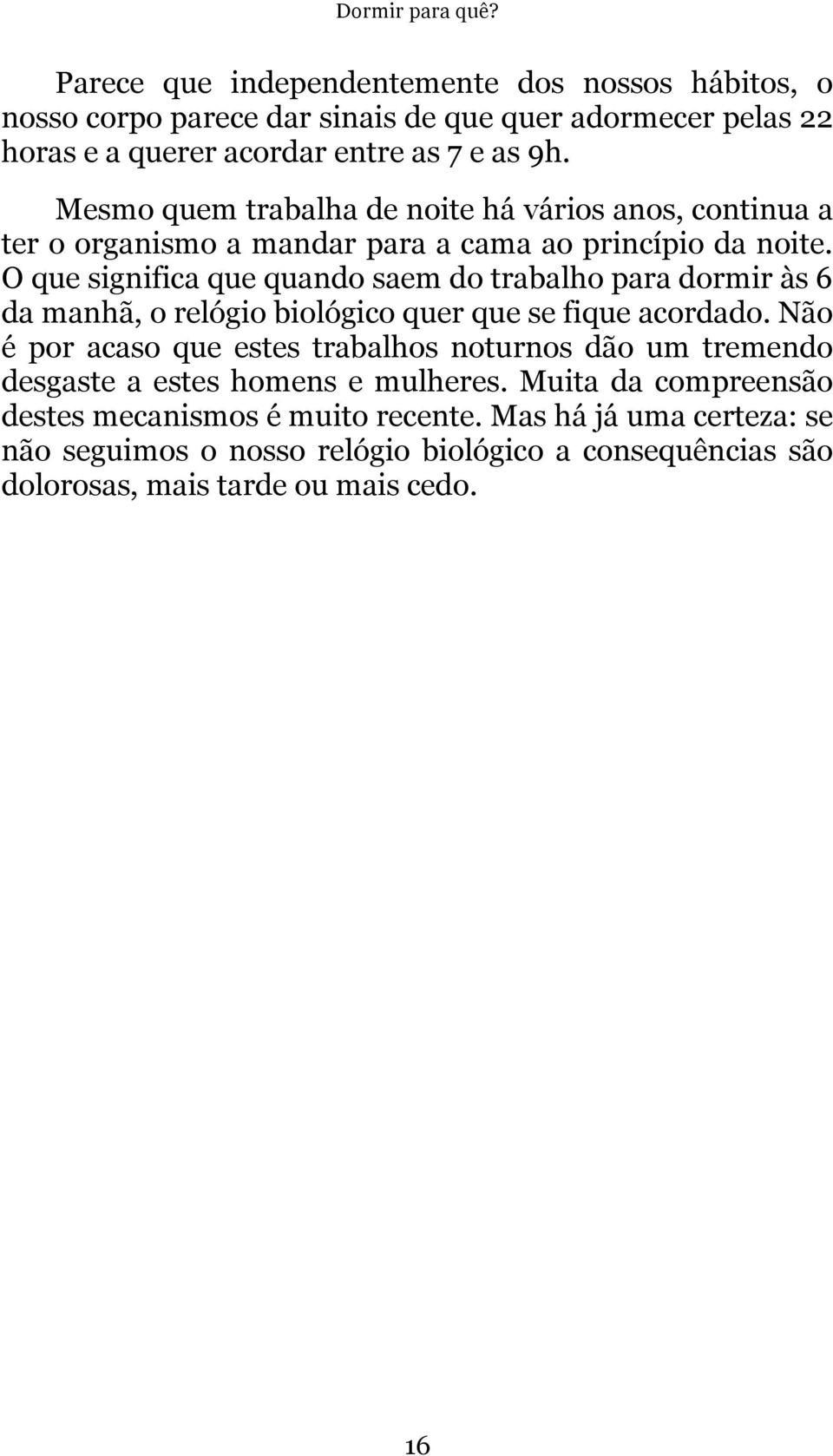 O que significa que quando saem do trabalho para dormir às 6 da manhã, o relógio biológico quer que se fique acordado.