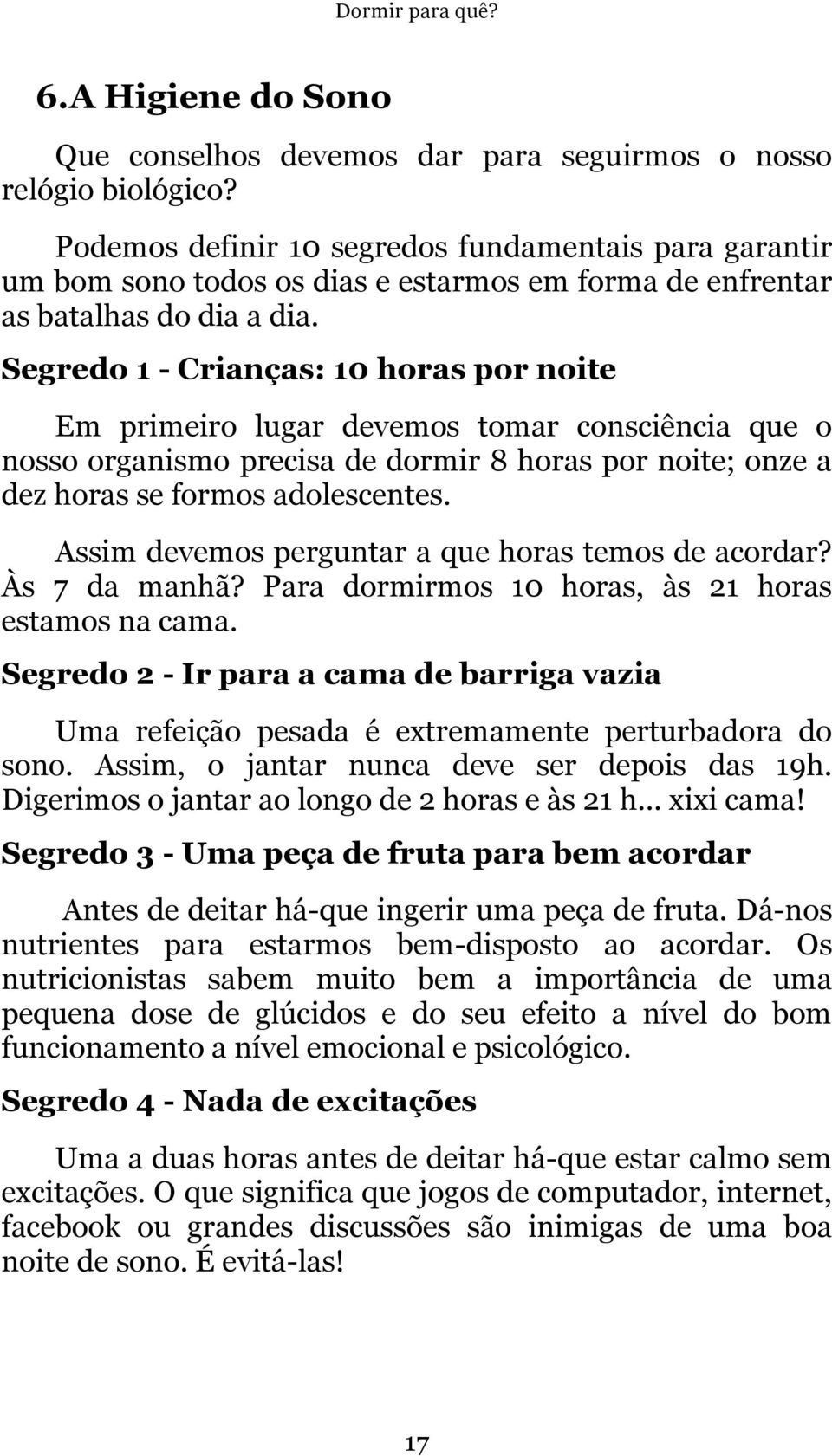 Segredo 1 - Crianças: 10 horas por noite Em primeiro lugar devemos tomar consciência que o nosso organismo precisa de dormir 8 horas por noite; onze a dez horas se formos adolescentes.