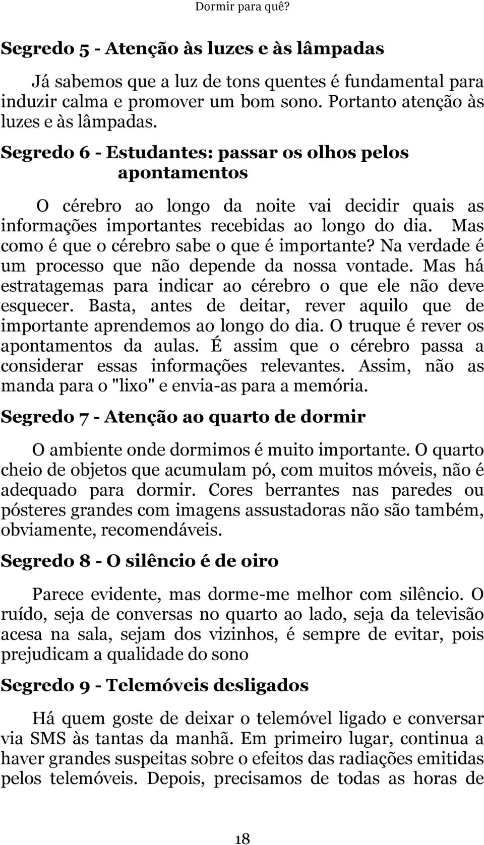 Mas como é que o cérebro sabe o que é importante? Na verdade é um processo que não depende da nossa vontade. Mas há estratagemas para indicar ao cérebro o que ele não deve esquecer.