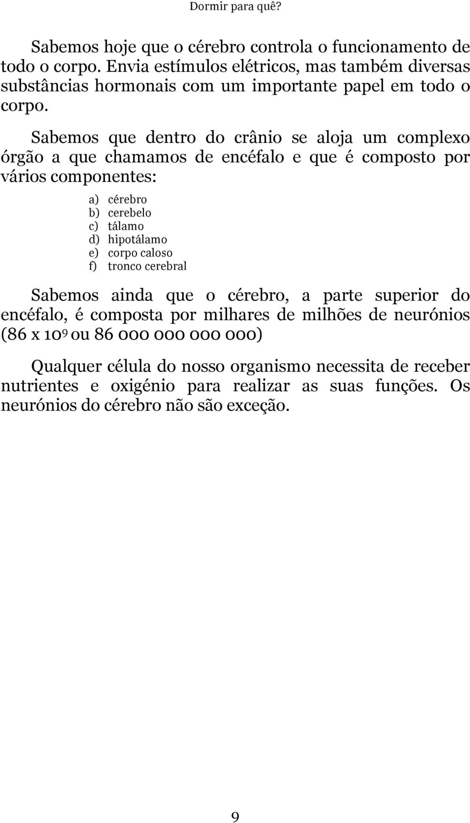 Sabemos que dentro do crânio se aloja um complexo órgão a que chamamos de encéfalo e que é composto por vários componentes: a) cérebro b) cerebelo c) tálamo d)