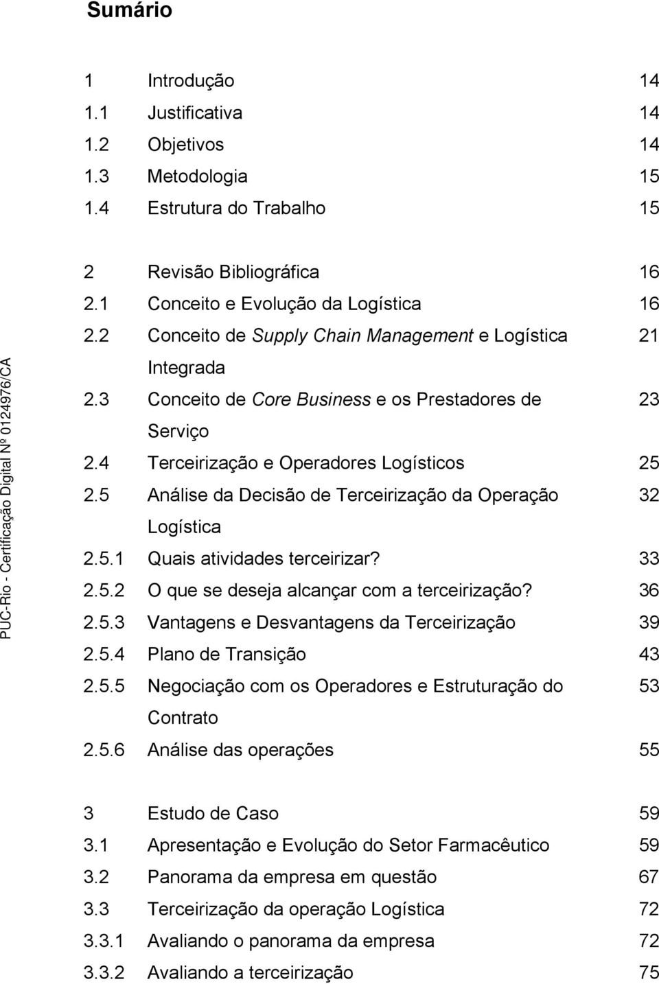 5 Análise da Decisão de Terceirização da Operação 32 Logística 2.5.1 Quais atividades terceirizar? 33 2.5.2 O que se deseja alcançar com a terceirização? 36 2.5.3 Vantagens e Desvantagens da Terceirização 39 2.