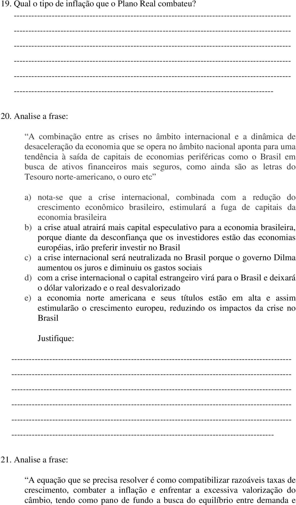 economias periféricas como o Brasil em busca de ativos financeiros mais seguros, como ainda são as letras do Tesouro norte-americano, o ouro etc a) nota-se que a crise internacional, combinada com a