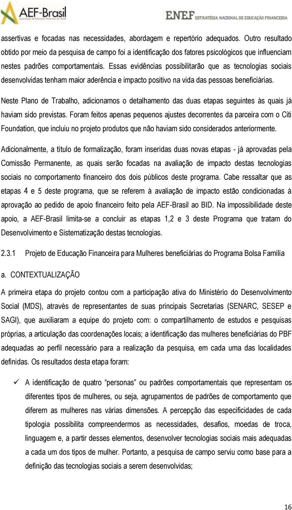 Essas evidências possibilitarão que as tecnologias sociais desenvolvidas tenham maior aderência e impacto positivo na vida das pessoas beneficiárias.