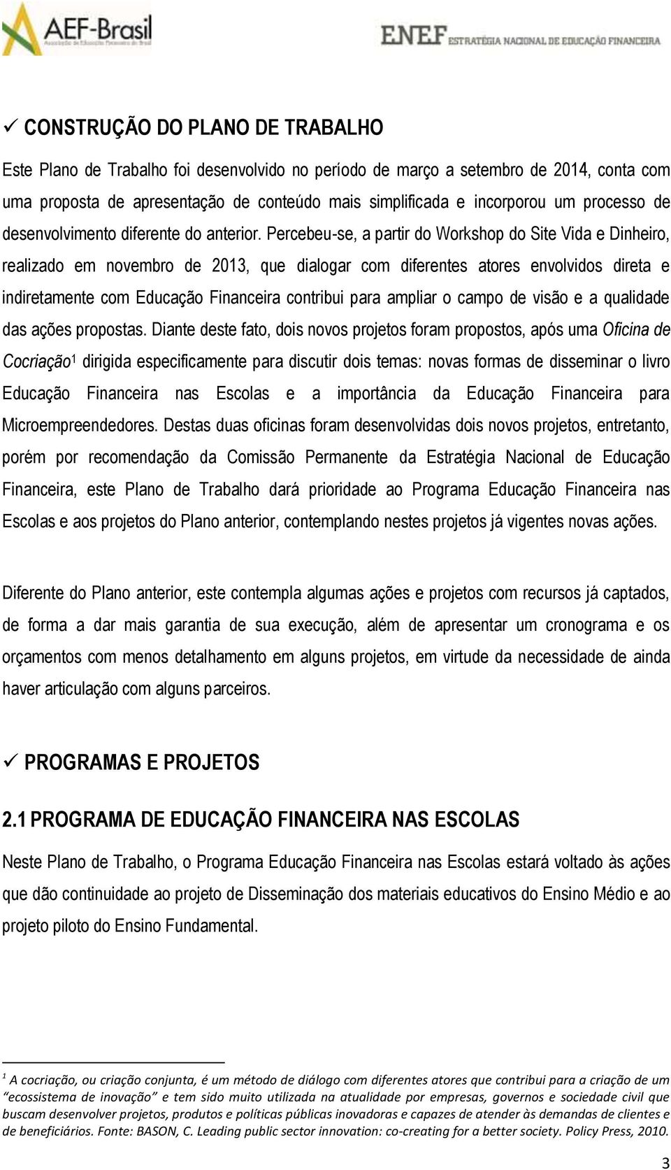 Percebeu-se, a partir do Workshop do Site Vida e Dinheiro, realizado em novembro de 2013, que dialogar com diferentes atores envolvidos direta e indiretamente com Educação Financeira contribui para