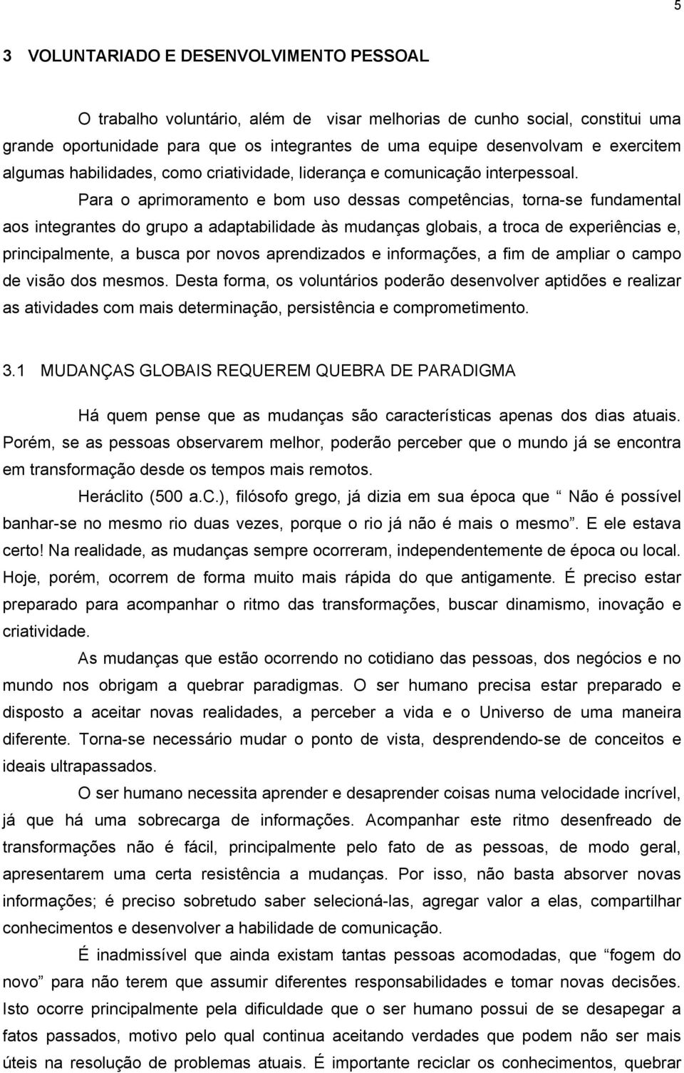 Para o aprimoramento e bom uso dessas competências, torna-se fundamental aos integrantes do grupo a adaptabilidade às mudanças globais, a troca de experiências e, principalmente, a busca por novos