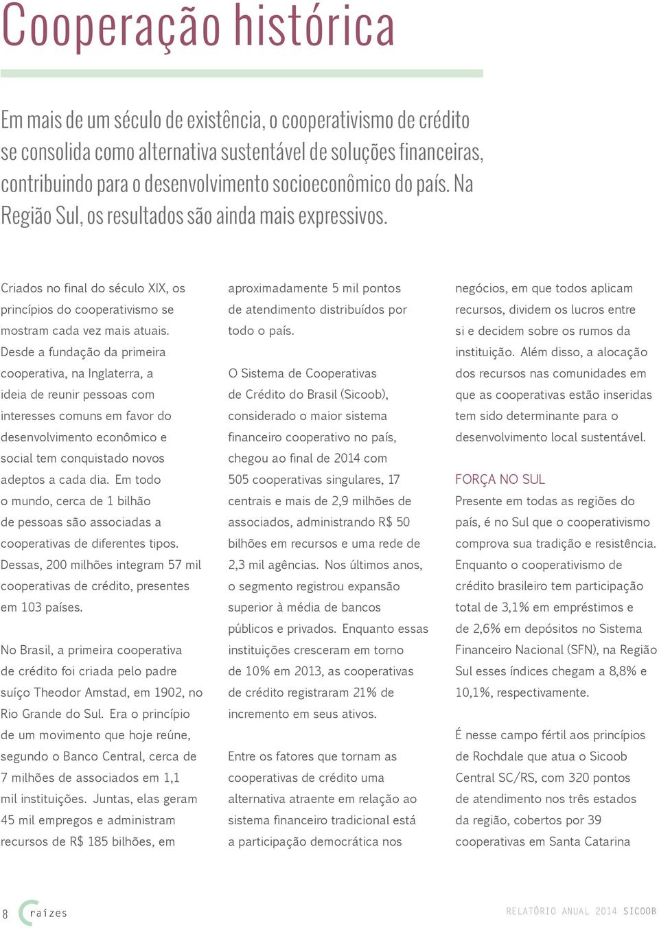 Desde a fundação da primeira cooperativa, na Inglaterra, a ideia de reunir pessoas com interesses comuns em favor do desenvolvimento econômico e social tem conquistado novos adeptos a cada dia.