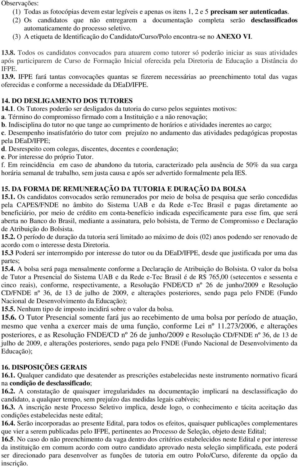 Todos os candidatos convocados para atuarem como tutorer só poderão iniciar as suas atividades após participarem de Curso de Formação Inicial oferecida pela Diretoria de Educação a Distância do IFPE.