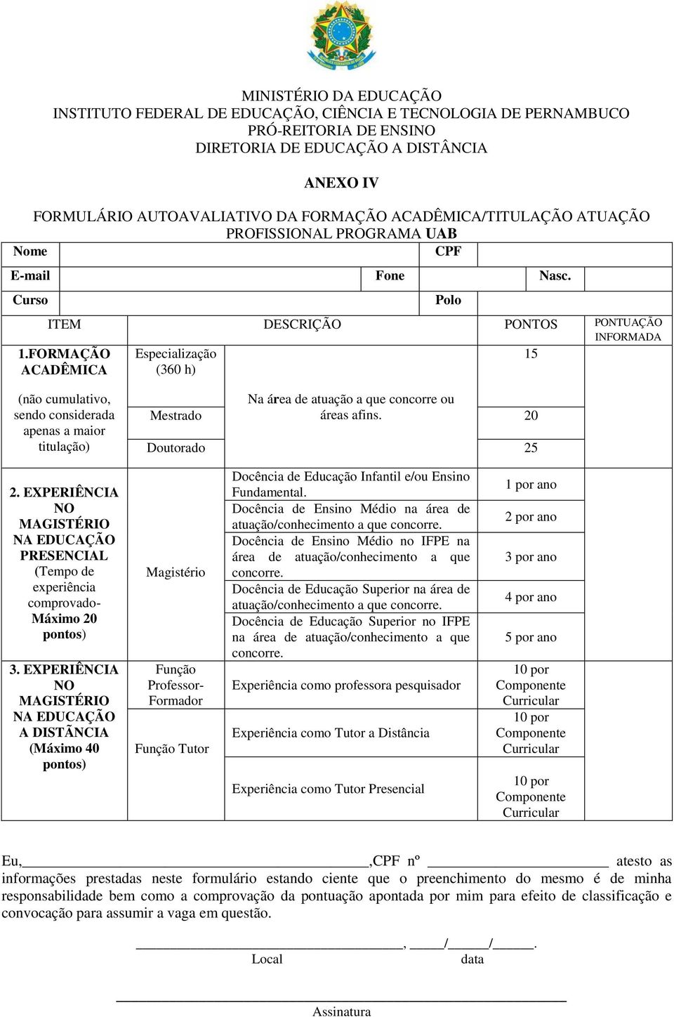 FORMAÇÃO ACADÊMICA Especialização (360 h) Polo (não cumulativo, sendo considerada apenas a maior titulação) Na área de atuação a que concorre ou Mestrado áreas afins. 20 Doutorado 25 2.