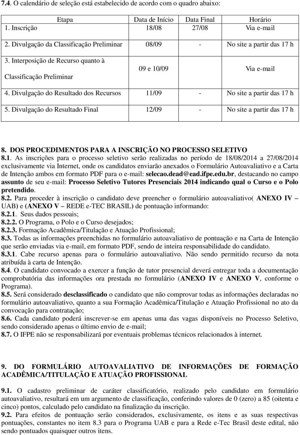 Divulgação do Resultado dos Recursos 11/09 - No site a partir das 17 h 5. Divulgação do Resultado Final 12/09 - No site a partir das 17 h 8. DOS PROCEDIMENTOS PARA A INSCRIÇÃO NO PROCESSO SELETIVO 8.