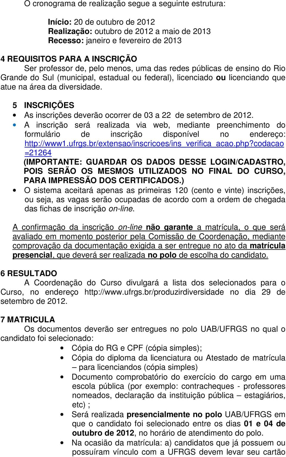 5 INSCRIÇÕES As inscrições deverão ocorrer de 03 a 22 de setembro de 2012. A inscrição será realizada via web, mediante preenchimento do formulário de inscrição disponível no endereço: http://www1.