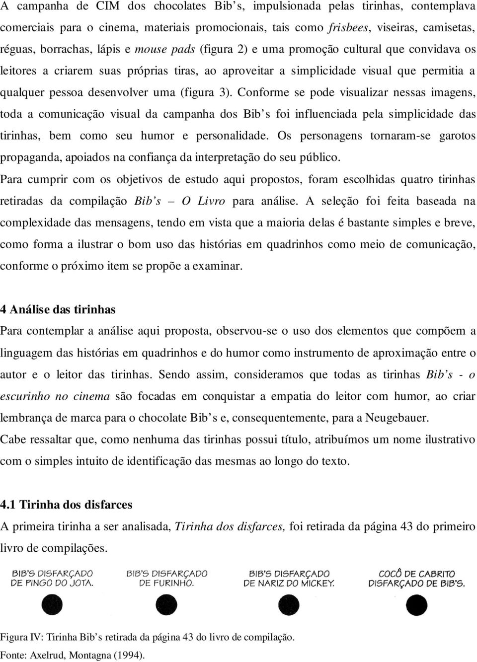 Conforme se pode visualizar nessas imagens, toda a comunicação visual da campanha dos Bib s foi influenciada pela simplicidade das tirinhas, bem como seu humor e personalidade.