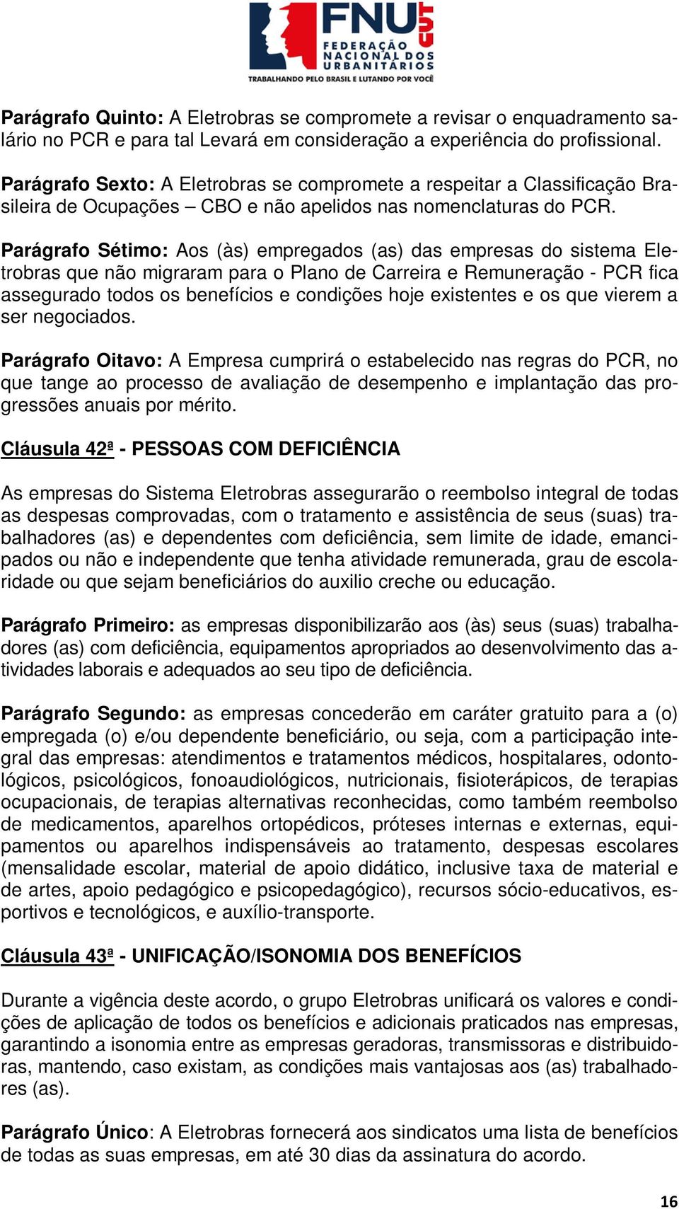 Parágrafo Sétimo: Aos (às) empregados (as) das empresas do sistema Eletrobras que não migraram para o Plano de Carreira e Remuneração - PCR fica assegurado todos os benefícios e condições hoje