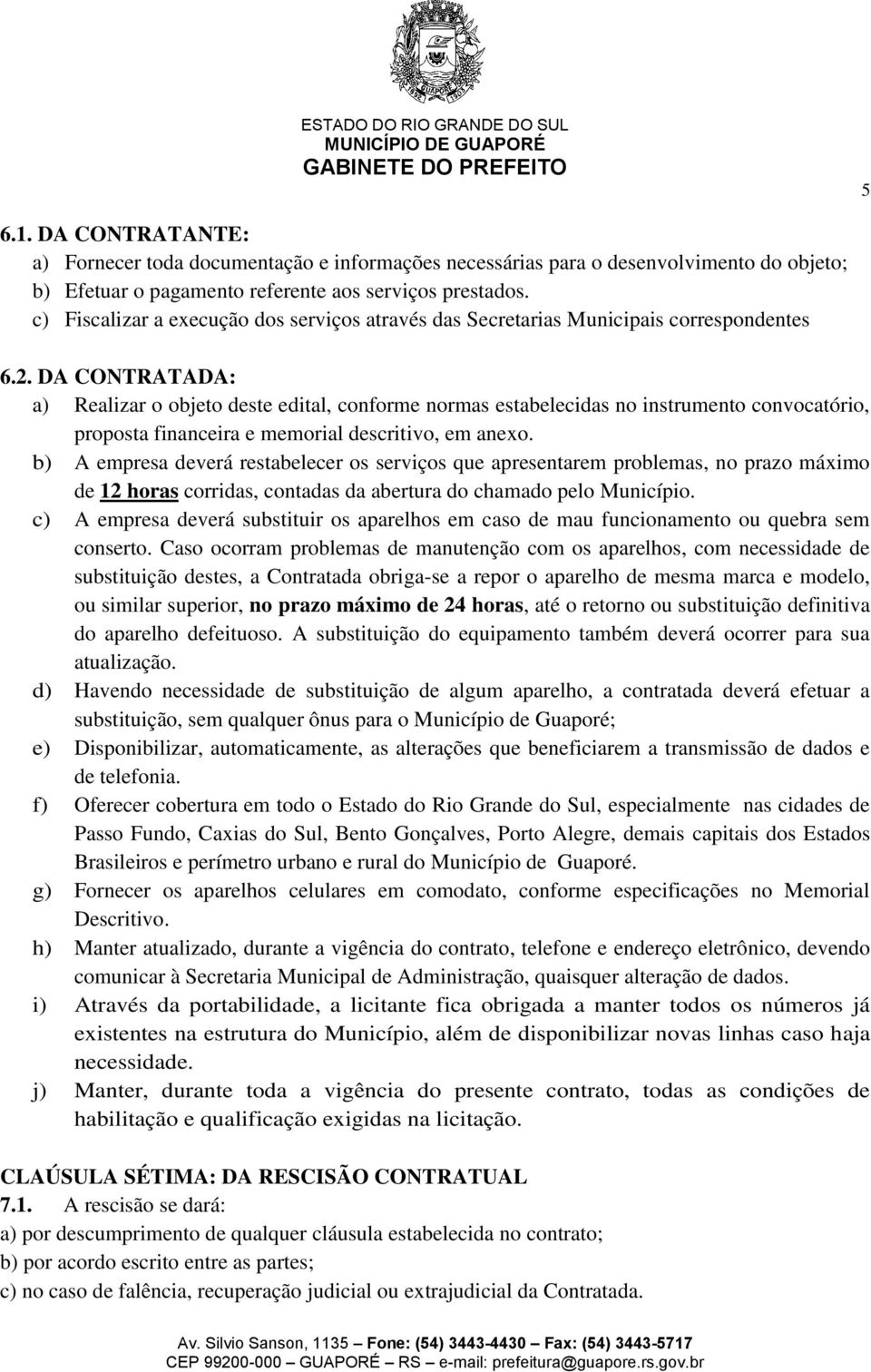 DA CONTRATADA: a) Realizar o objeto deste edital, conforme normas estabelecidas no instrumento convocatório, proposta financeira e memorial descritivo, em anexo.