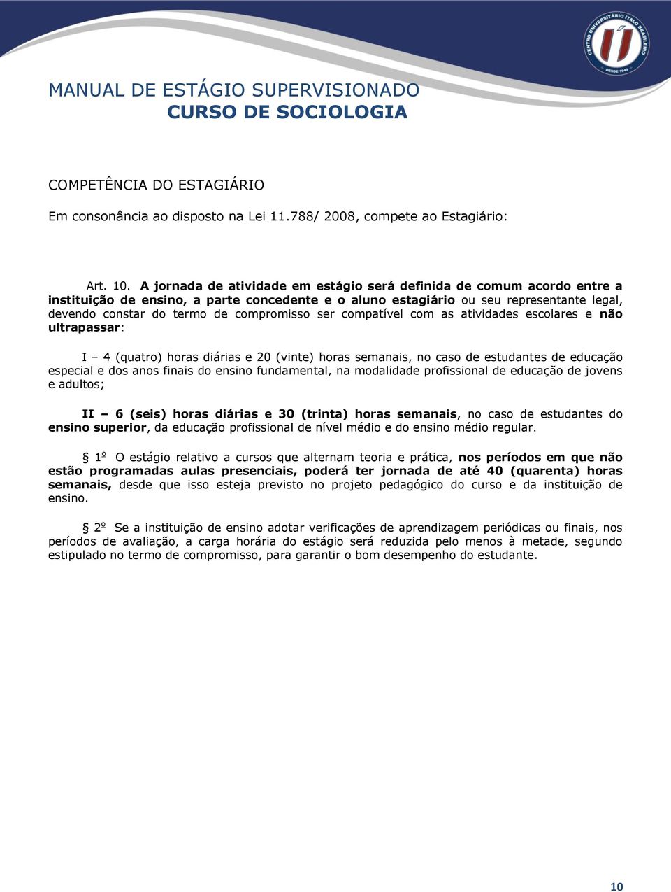 compromisso ser compatível com as atividades escolares e não ultrapassar: I 4 (quatro) horas diárias e 20 (vinte) horas semanais, no caso de estudantes de educação especial e dos anos finais do