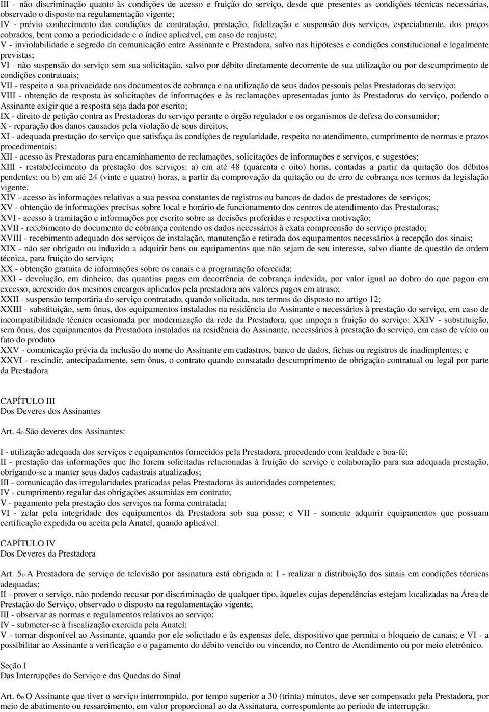 inviolabilidade e segredo da comunicação entre Assinante e Prestadora, salvo nas hipóteses e condições constitucional e legalmente previstas; VI - não suspensão do serviço sem sua solicitação, salvo