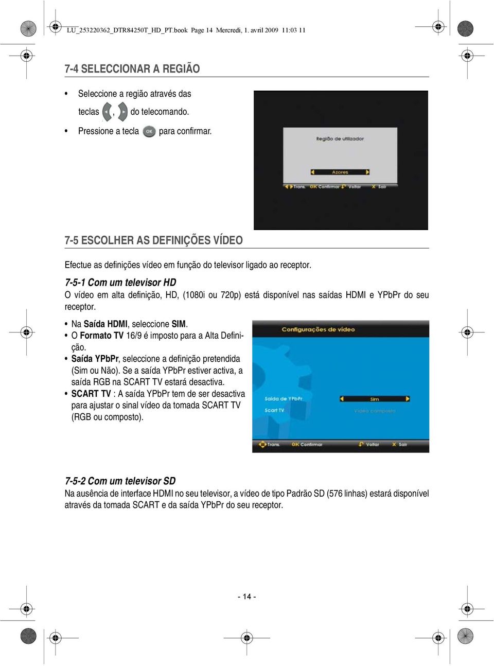 7-5-1 Com um televisor HD O vídeo em alta definição, HD, (1080i ou 720p) está disponível nas saídas HDMI e YPbPr do seu receptor. Na Saída HDMI, seleccione SIM.