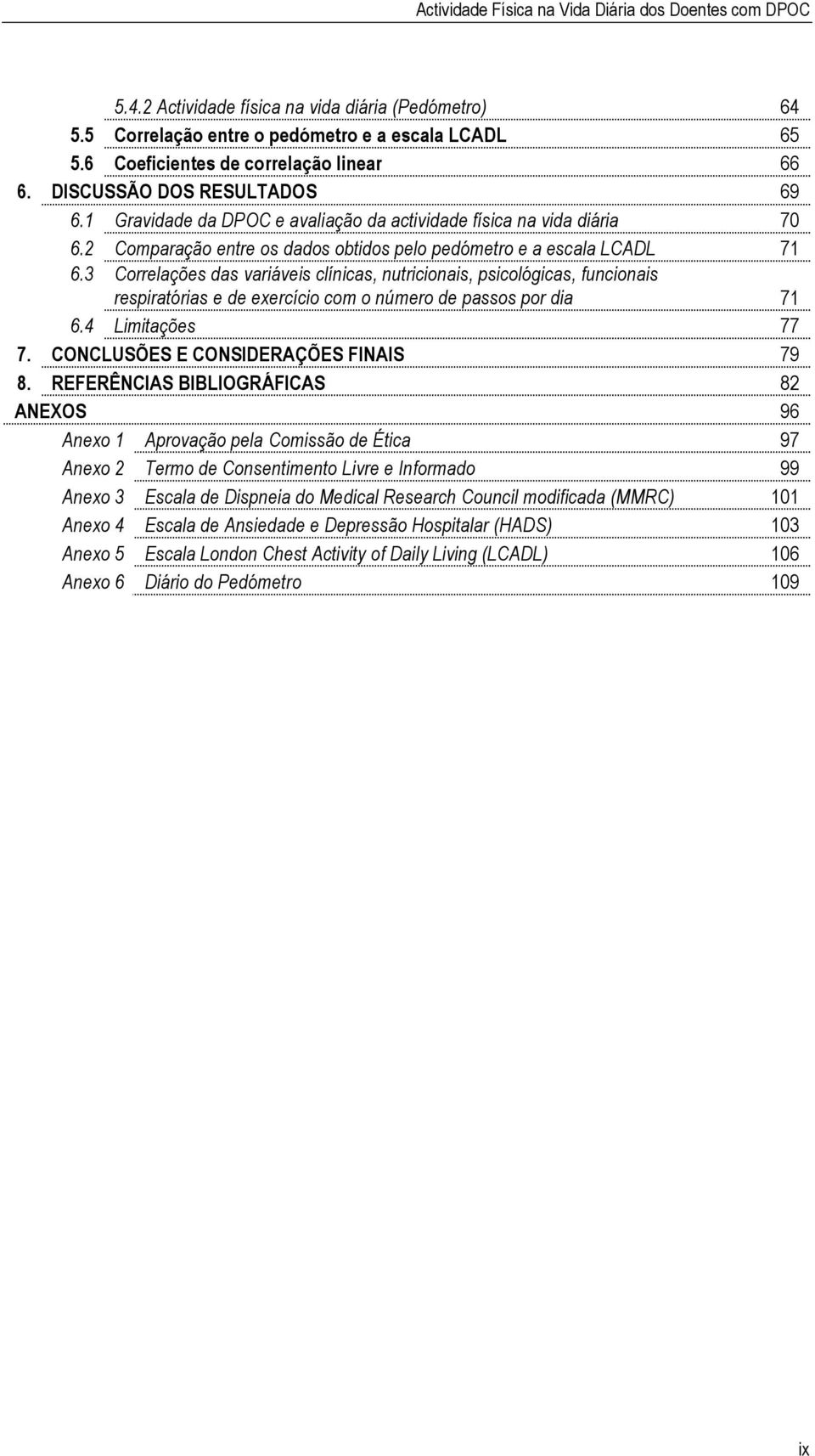 3 Correlações das variáveis clínicas, nutricionais, psicológicas, funcionais respiratórias e de exercício com o número de passos por dia 71 6.4 Limitações 77 7. CONCLUSÕES E CONSIDERAÇÕES FINAIS 79 8.