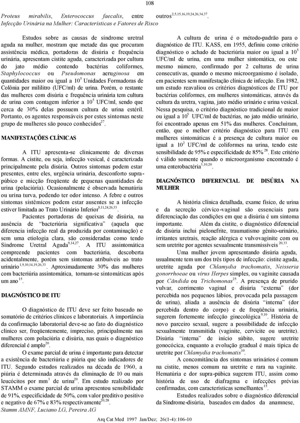 disúria e frequência urinária, apresentam cistite aguda, caracterizada por cultura do jato médio contendo bactérias coliformes, Staphylococcus ou Pseudomonas aeruginosa em quantidades maior ou igual