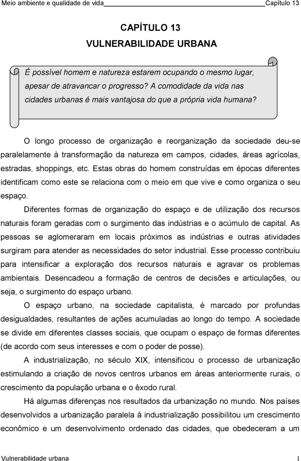 O longo processo de organização e reorganização da sociedade deu-se paralelamente à transformação da natureza em campos, cidades, áreas agrícolas, estradas, shoppings, etc.