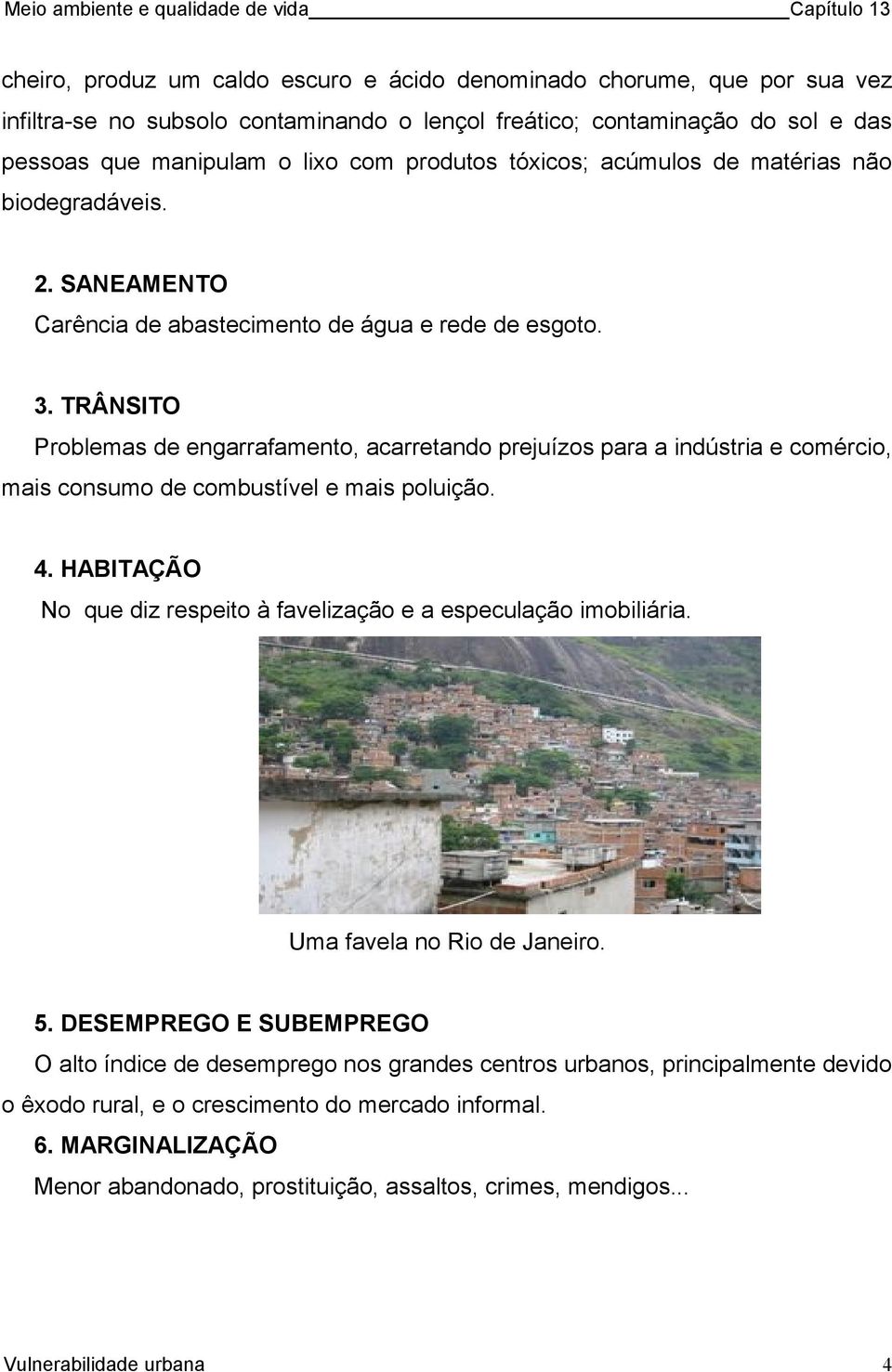 TRÂNSITO Problemas de engarrafamento, acarretando prejuízos para a indústria e comércio, mais consumo de combustível e mais poluição. 4.