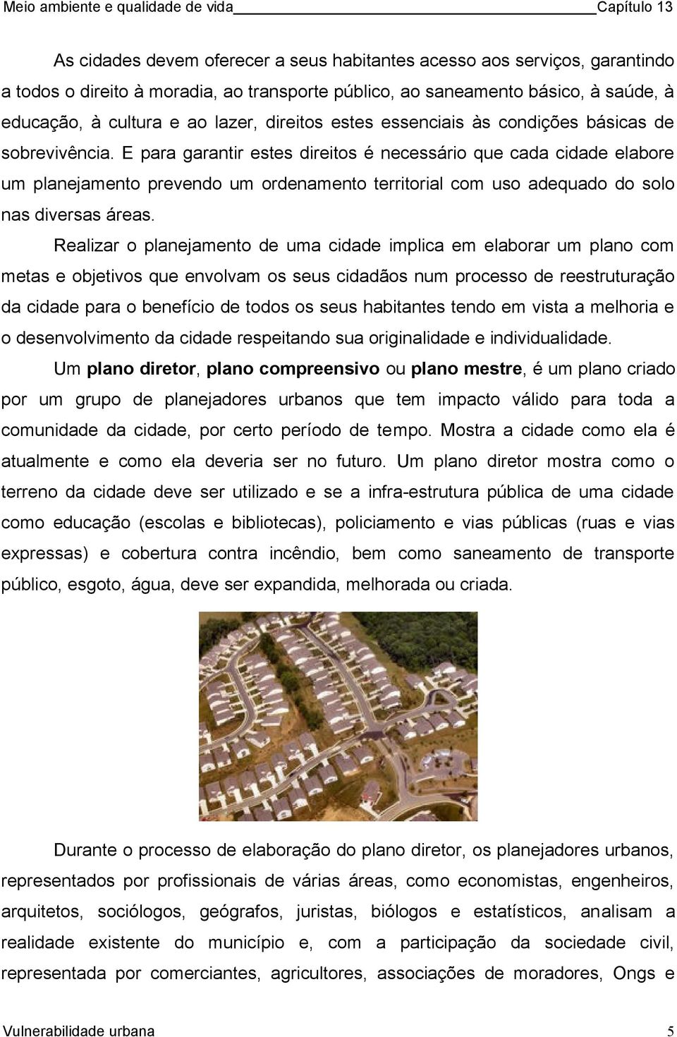 E para garantir estes direitos é necessário que cada cidade elabore um planejamento prevendo um ordenamento territorial com uso adequado do solo nas diversas áreas.