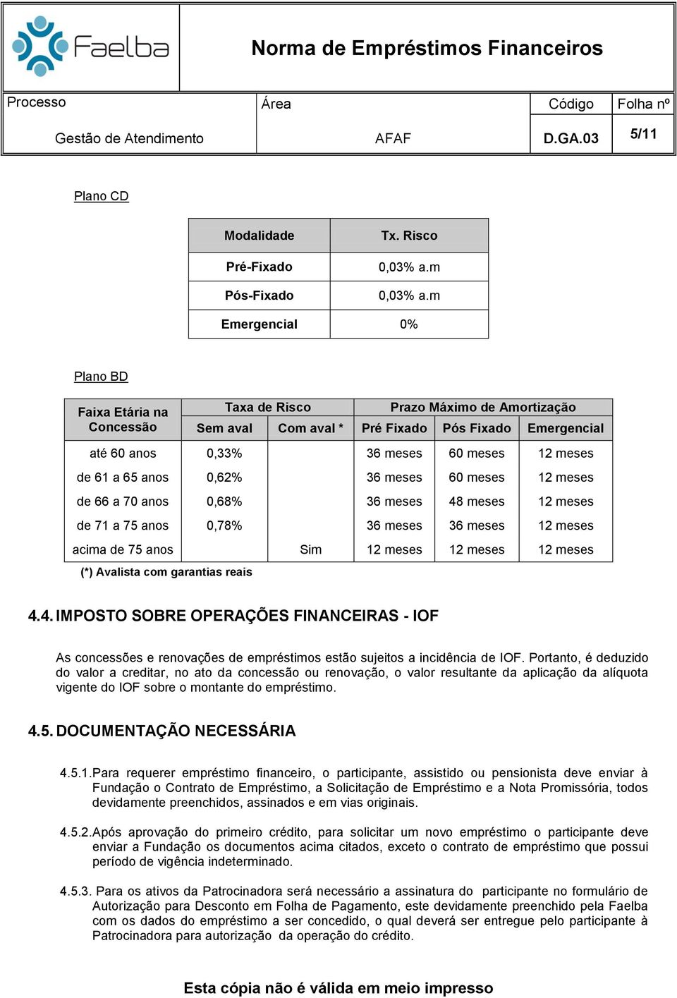 a 65 anos 0,62% 36 meses 60 meses 12 meses de 66 a 70 anos 0,68% 36 meses 48 meses 12 meses de 71 a 75 anos 0,78% 36 meses 36 meses 12 meses acima de 75 anos Sim 12 meses 12 meses 12 meses (*)