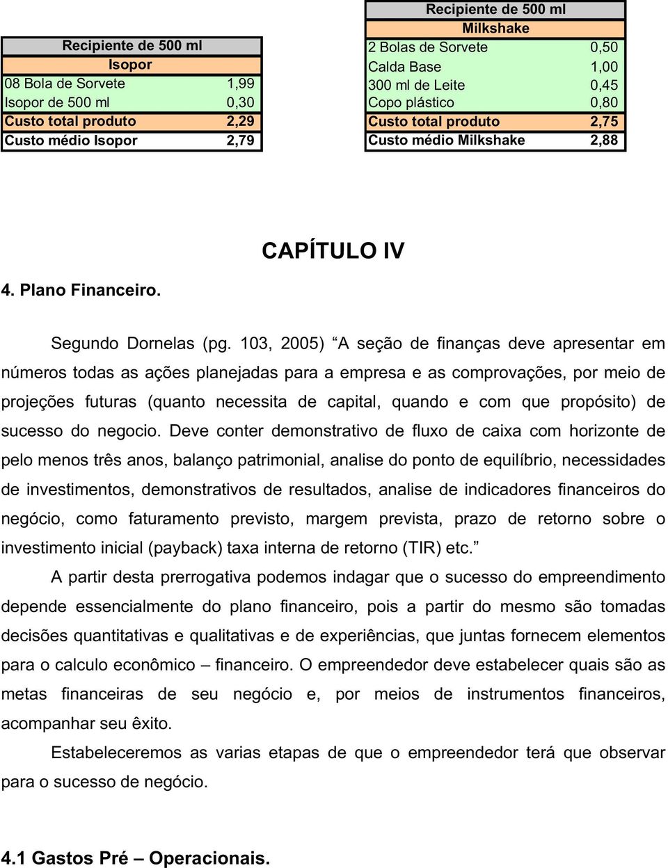 103, 2005) A seção de finanças deve apresentar em números todas as ações planejadas para a empresa e as comprovações, por meio de projeções futuras (quanto necessita de capital, quando e com que