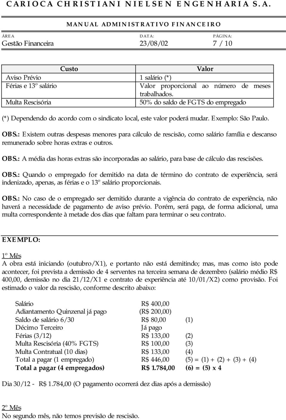 : Existem outras despesas menores para cálculo de rescisão, como salário família e descanso remunerado sobre horas extras e outros. OBS.