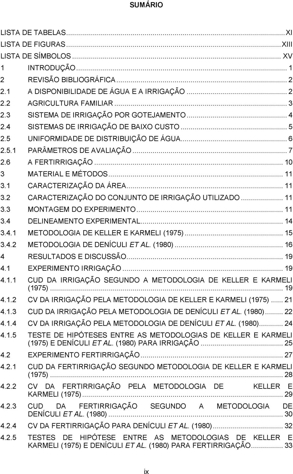 .. 10 3 MATERIAL E MÉTODOS... 11 3.1 CARACTERIZAÇÃO DA ÁREA... 11 3.2 CARACTERIZAÇÃO DO CONJUNTO DE IRRIGAÇÃO UTILIZADO... 11 3.3 MONTAGEM DO EXPERIMENTO... 11 3.4 