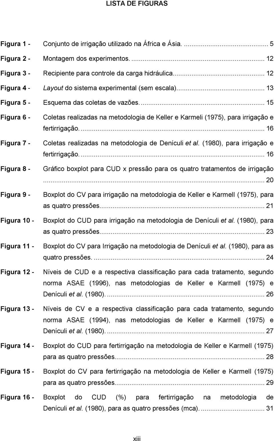 .. 15 Figura 6 - Figura 7 - Figura 8 - Figura 9 - Figura 10 - Figura 11 - Figura 12 - Figura 13 - Coletas realizadas na metodologia de Keller e Karmeli (1975), para irrigação e fertirrigação.