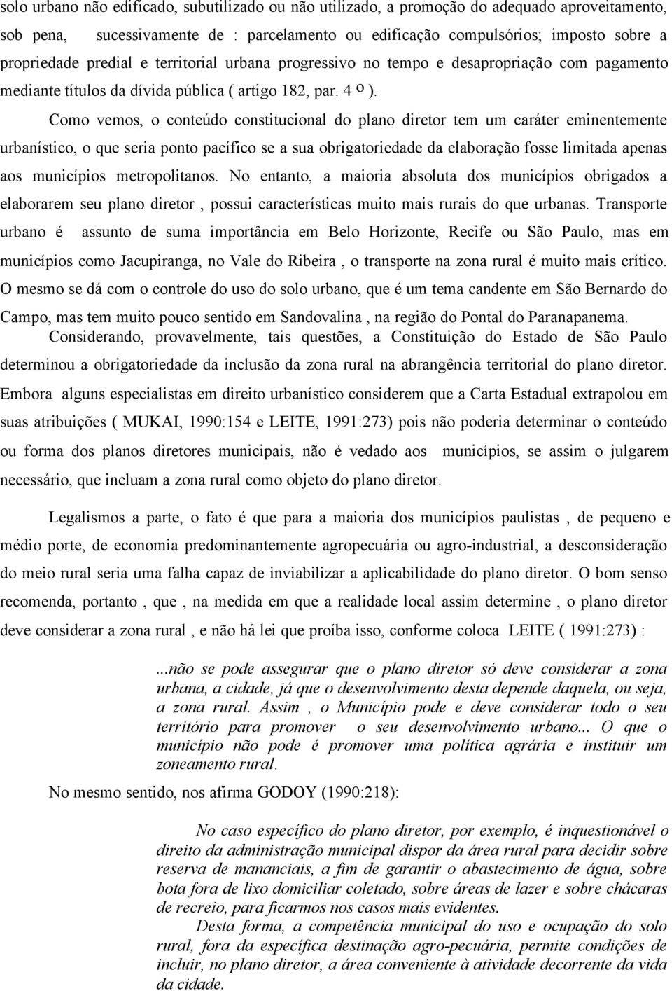 Como vemos, o conteúdo constitucional do plano diretor tem um caráter eminentemente urbanístico, o que seria ponto pacífico se a sua obrigatoriedade da elaboração fosse limitada apenas aos municípios