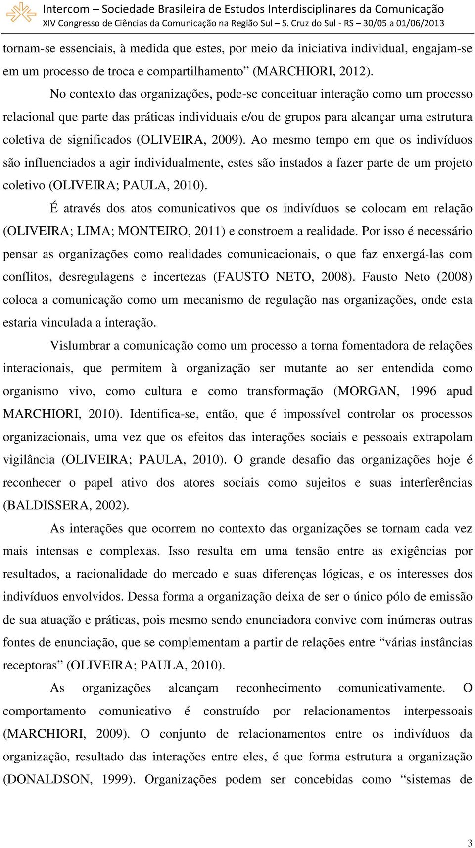 (OLIVEIRA, 2009). Ao mesmo tempo em que os indivíduos são influenciados a agir individualmente, estes são instados a fazer parte de um projeto coletivo (OLIVEIRA; PAULA, 2010).