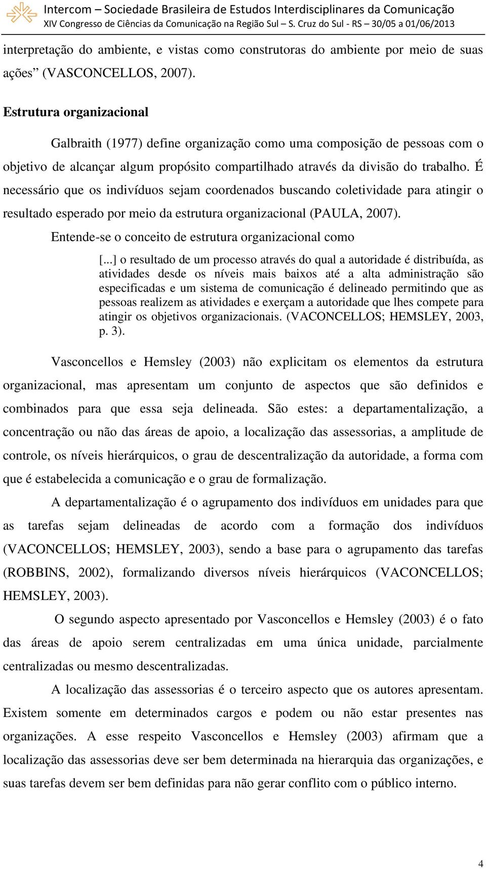 É necessário que os indivíduos sejam coordenados buscando coletividade para atingir o resultado esperado por meio da estrutura organizacional (PAULA, 2007).