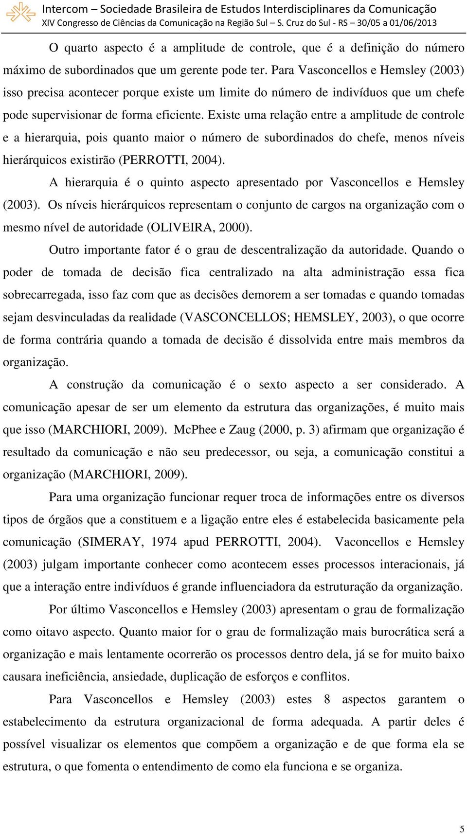 Existe uma relação entre a amplitude de controle e a hierarquia, pois quanto maior o número de subordinados do chefe, menos níveis hierárquicos existirão (PERROTTI, 2004).