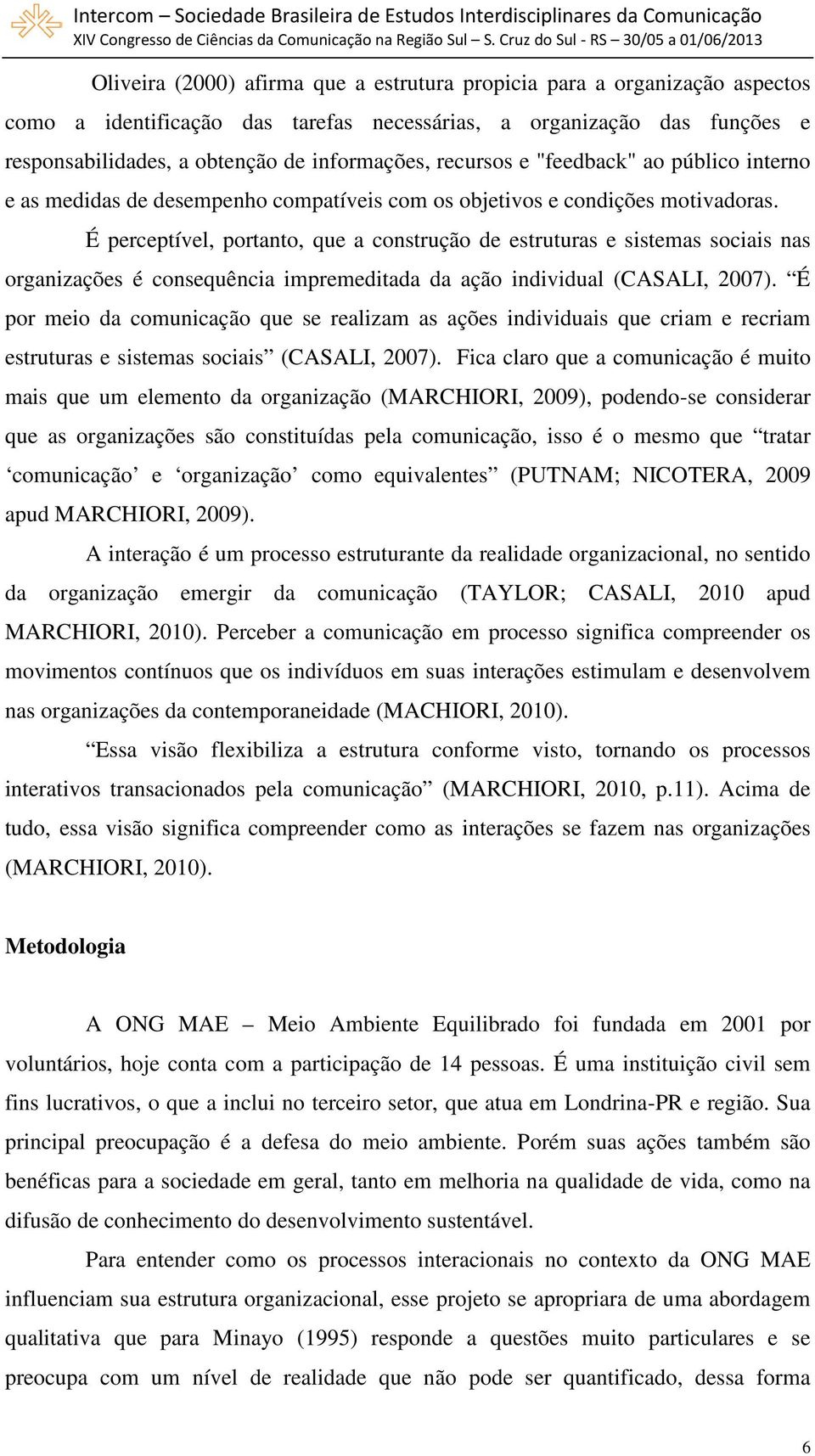 É perceptível, portanto, que a construção de estruturas e sistemas sociais nas organizações é consequência impremeditada da ação individual (CASALI, 2007).