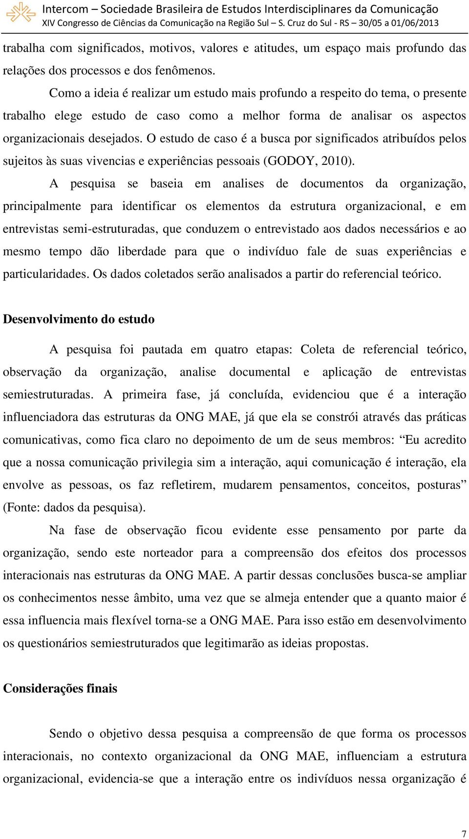 O estudo de caso é a busca por significados atribuídos pelos sujeitos às suas vivencias e experiências pessoais (GODOY, 2010).