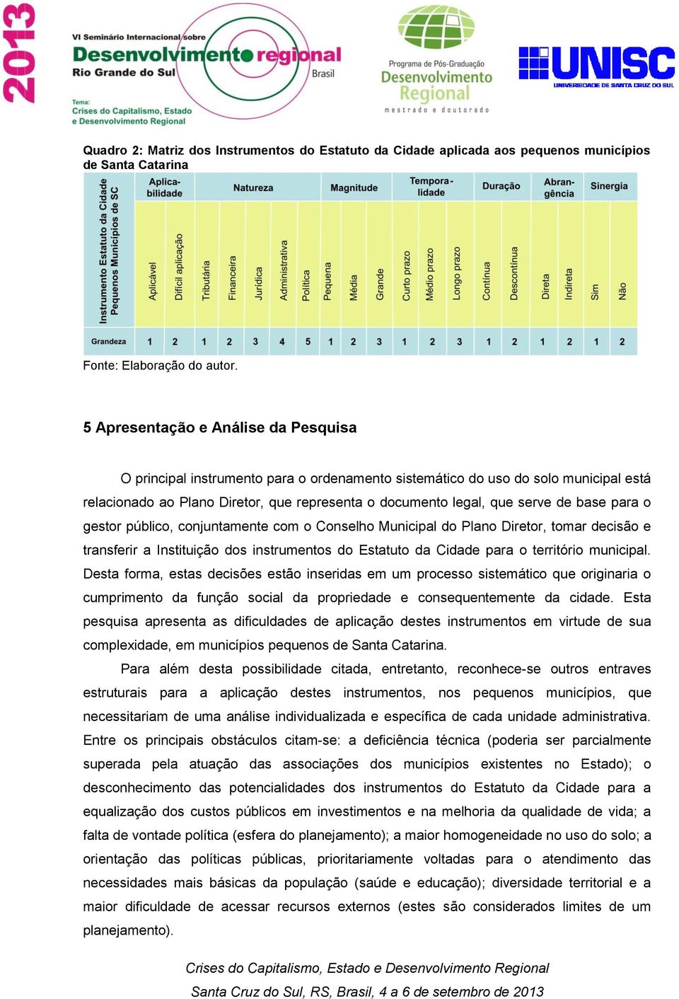 base para o gestor público, conjuntamente com o Conselho Municipal do Plano Diretor, tomar decisão e transferir a Instituição dos instrumentos do Estatuto da Cidade para o território municipal.