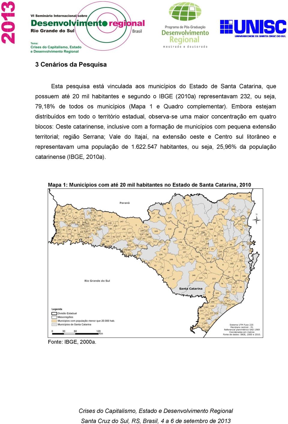 Embora estejam distribuídos em todo o território estadual, observa-se uma maior concentração em quatro blocos: Oeste catarinense, inclusive com a formação de municípios com pequena