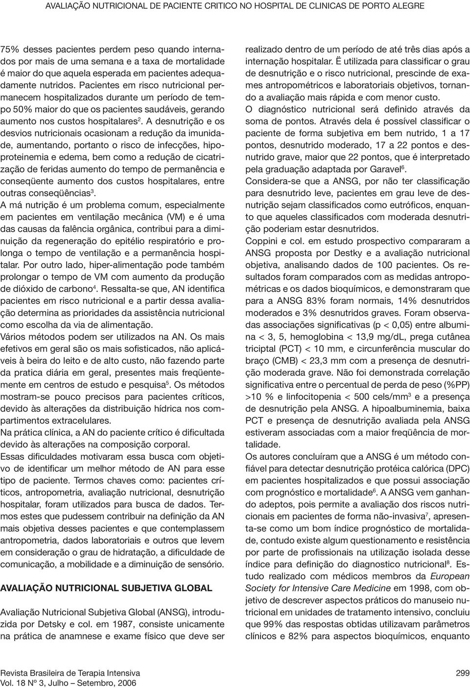 Pacientes em risco nutricional permanecem hospitalizados durante um período de tempo 50% maior do que os pacientes saudáveis, gerando aumento nos custos hospitalares 2.