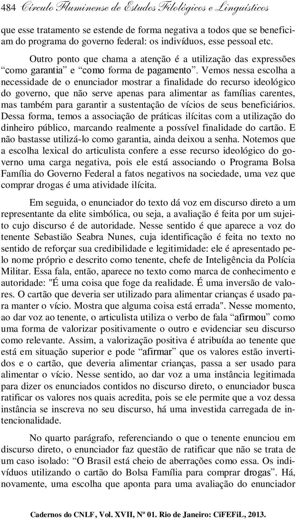 Vemos nessa escolha a necessidade de o enunciador mostrar a finalidade do recurso ideológico do governo, que não serve apenas para alimentar as famílias carentes, mas também para garantir a