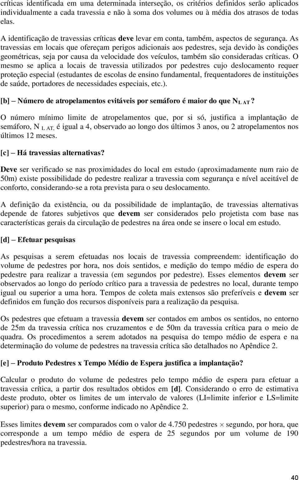 As travessias em locais que ofereçam perigos adicionais aos pedestres, seja devido às condições geométricas, seja por causa da velocidade dos veículos, também são consideradas críticas.