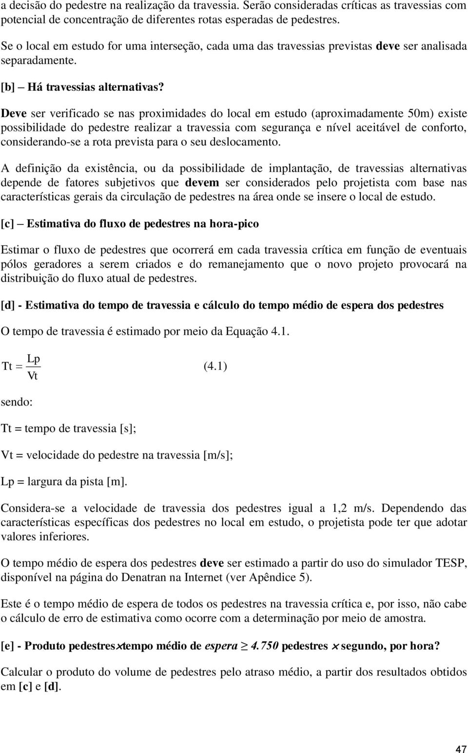 Deve ser verificado se nas proximidades do local em estudo (aproximadamente 50m) existe possibilidade do pedestre realizar a travessia com segurança e nível aceitável de conforto, considerando-se a