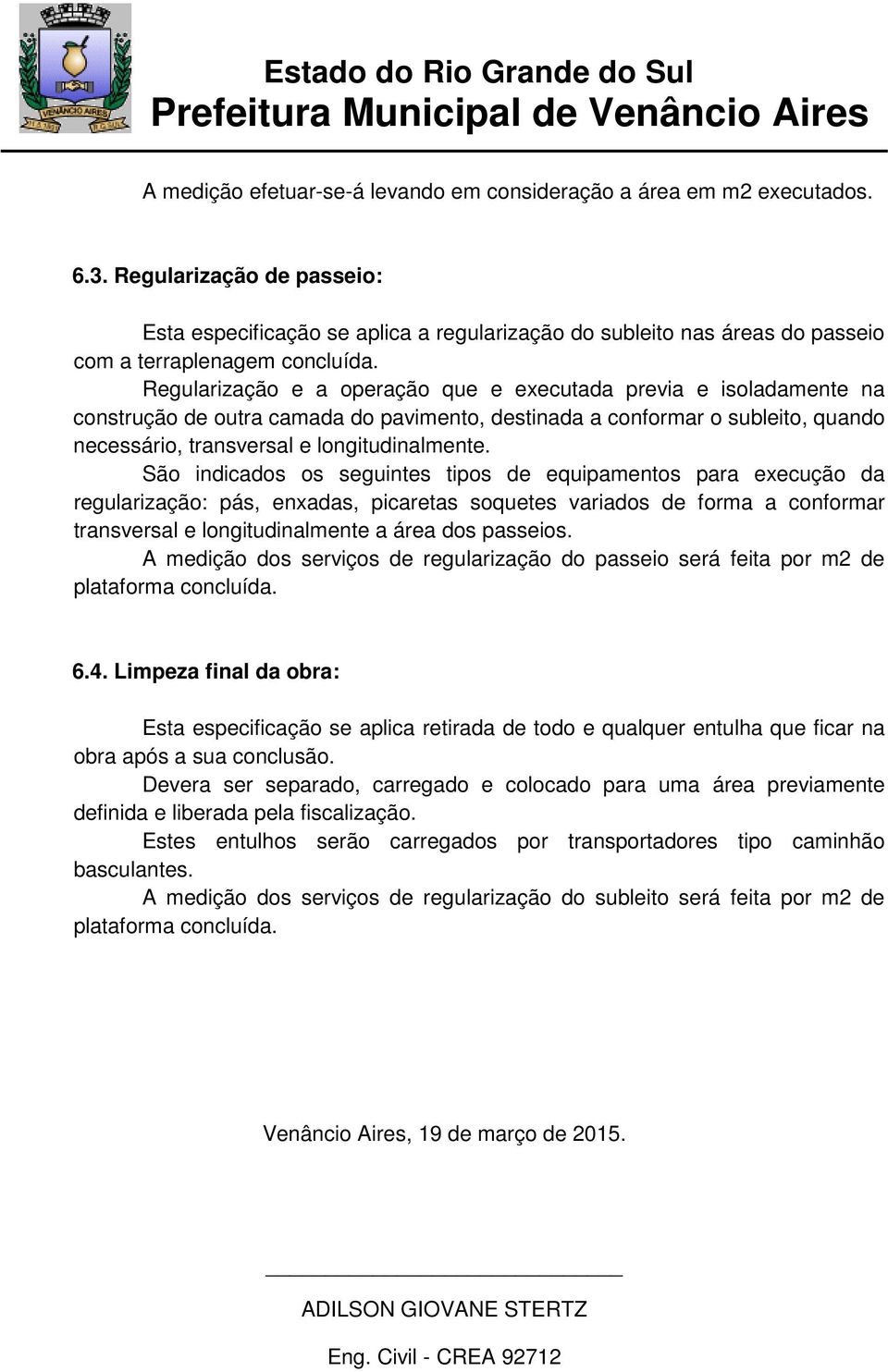 Regularização e a operação que e executada previa e isoladamente na construção de outra camada do pavimento, destinada a conformar o subleito, quando necessário, transversal e longitudinalmente.