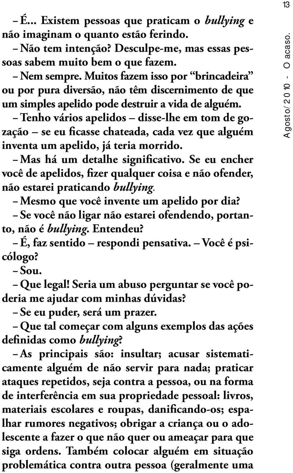 Tenho vários apelidos disse-lhe em tom de gozação se eu ficasse chateada, cada vez que alguém inventa um apelido, já teria morrido. Mas há um detalhe significativo.