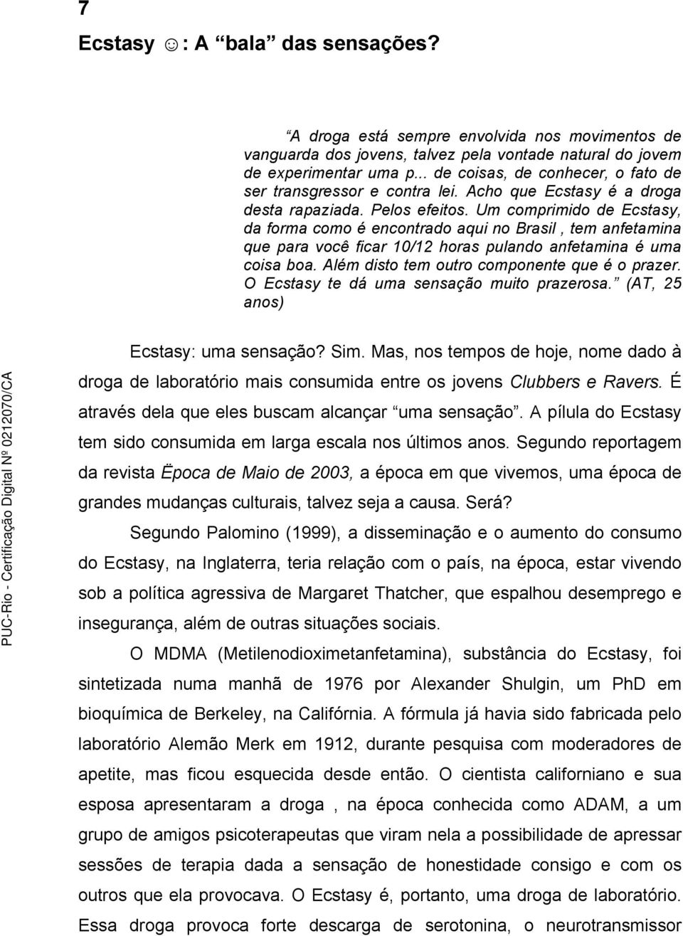 Um comprimido de Ecstasy, da forma como é encontrado aqui no Brasil, tem anfetamina que para você ficar 10/12 horas pulando anfetamina é uma coisa boa. Além disto tem outro componente que é o prazer.