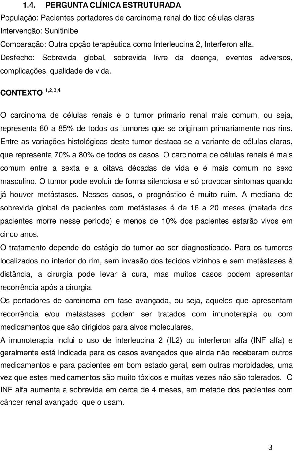 CONTEXTO 1,2,3,4 O carcinoma de células renais é o tumor primário renal mais comum, ou seja, representa 80 a 85% de todos os tumores que se originam primariamente nos rins.