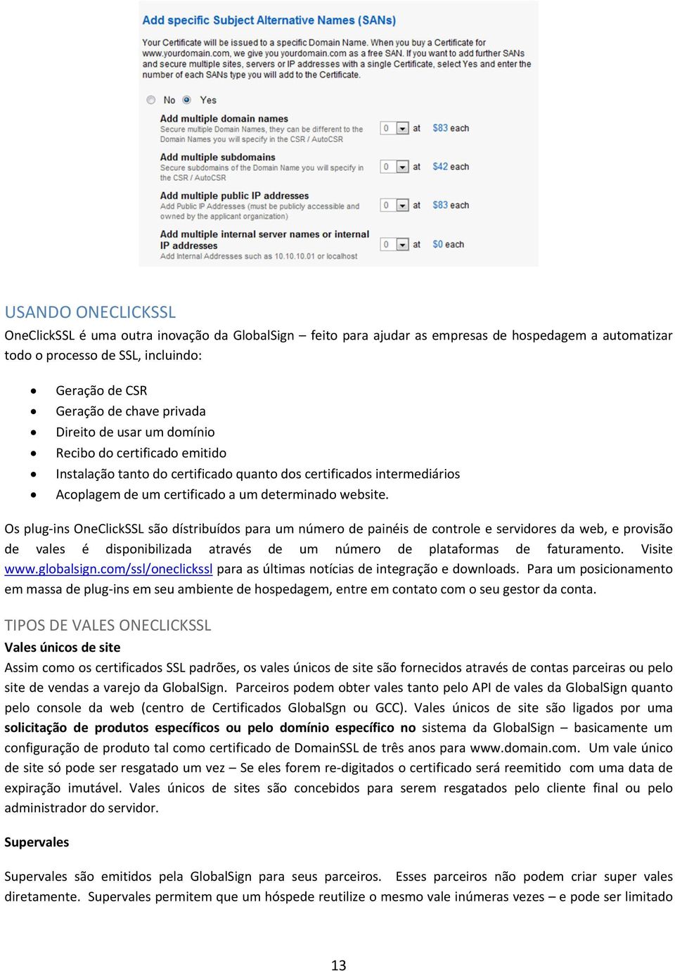 Os plug ins OneClickSSL são dístribuídos para um número de painéis de controle e servidores da web, e provisão de vales é disponibilizada através de um número de plataformas de faturamento.