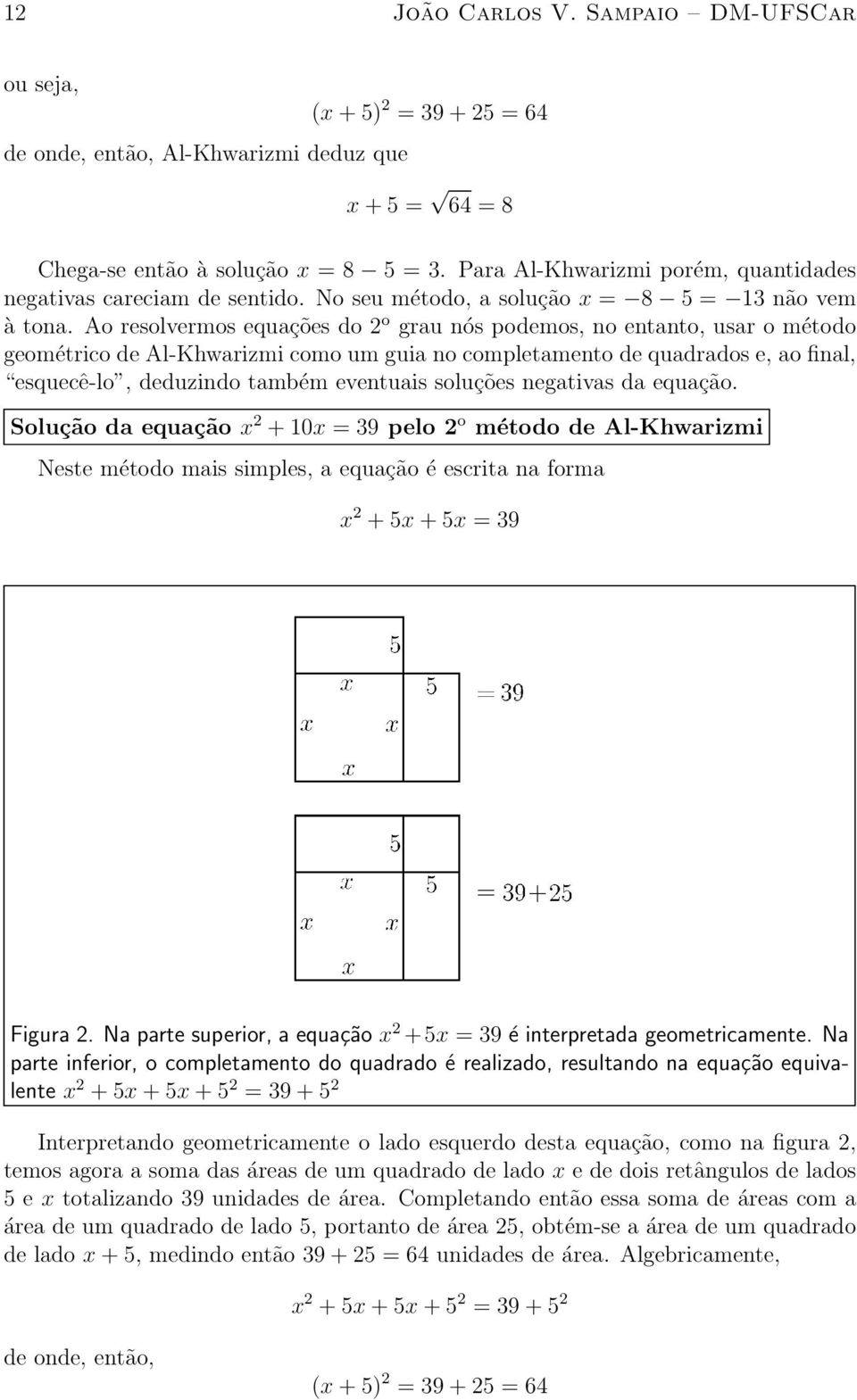 Ao resolvermos equa»c~oes do 2 o grau n os podemos, no entanto, usar o m etodo geom etrico de Al-Khwarizmi como um guia no completamento de quadrados e, ao nal, \esquec^e-lo", deduzindo tamb em