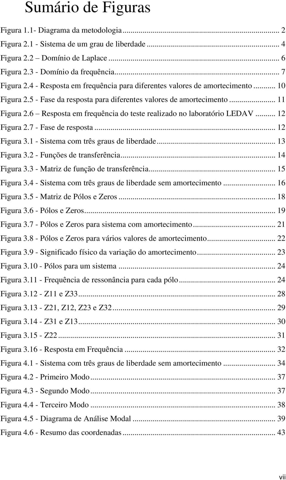 6 Resposta em frequência do teste realizado no laboratório LEDAV... 12 Figura 2.7 - Fase de resposta... 12 Figura 3.1 - Sistema com três graus de liberdade... 13 Figura 3.2 - Funções de transferência.