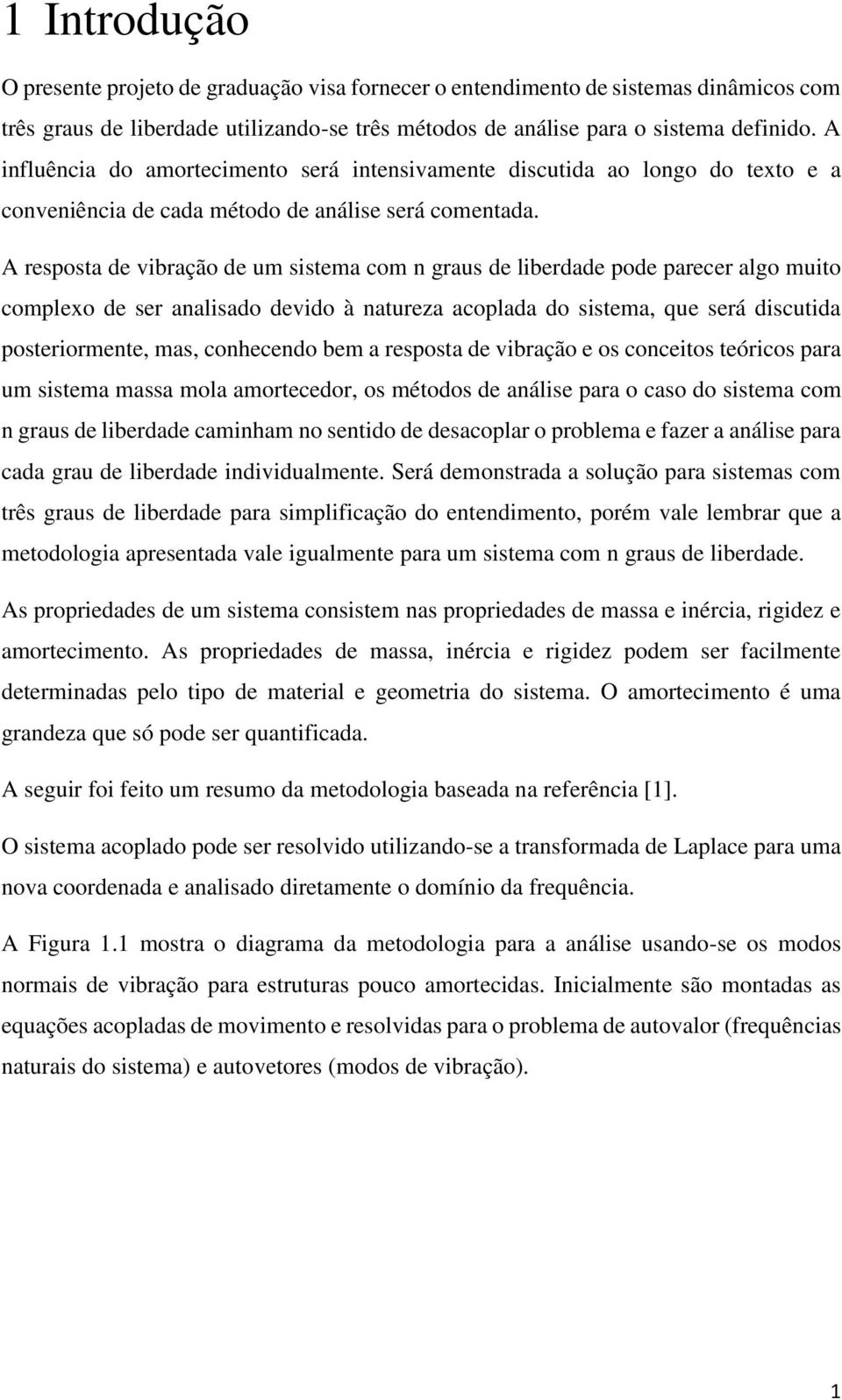 A resposta de vibração de um sistema com n graus de liberdade pode parecer algo muito complexo de ser analisado devido à natureza acoplada do sistema, que será discutida posteriormente, mas,